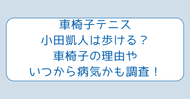 車椅子テニス小田凱人は歩ける？車椅子の理由やいつから病気かも調査！